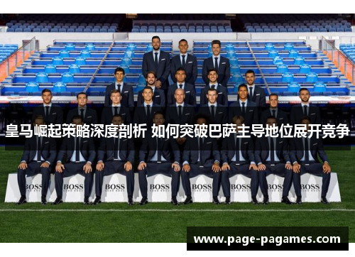 皇马崛起策略深度剖析 如何突破巴萨主导地位展开竞争