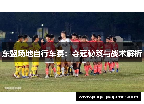 东盟场地自行车赛：夺冠秘笈与战术解析