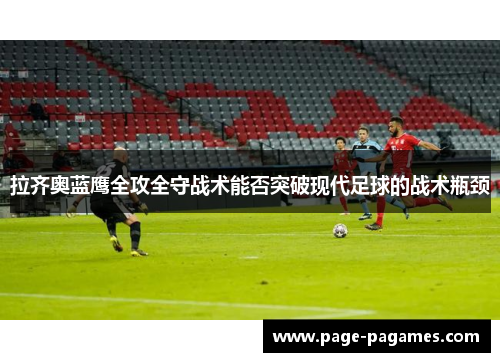 拉齐奥蓝鹰全攻全守战术能否突破现代足球的战术瓶颈