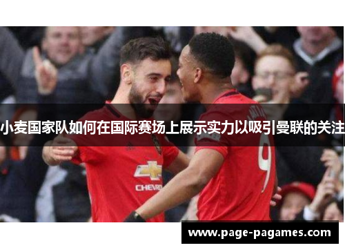 小麦国家队如何在国际赛场上展示实力以吸引曼联的关注