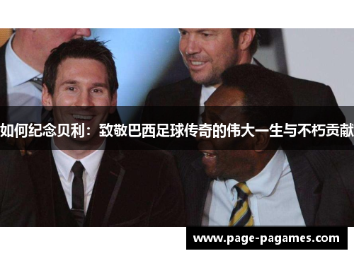 如何纪念贝利：致敬巴西足球传奇的伟大一生与不朽贡献