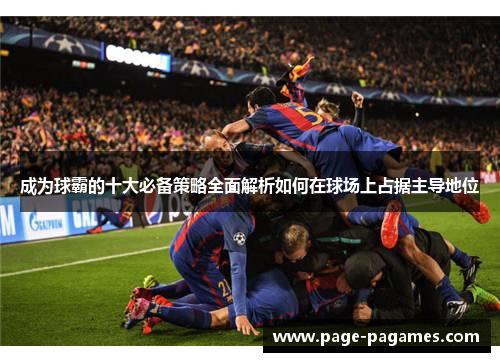 成为球霸的十大必备策略全面解析如何在球场上占据主导地位