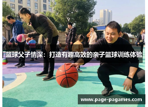 篮球父子情深：打造有趣高效的亲子篮球训练体验