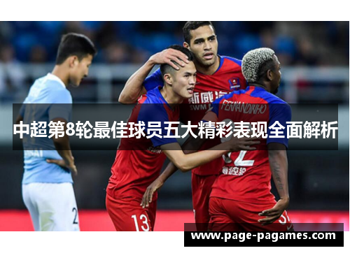 中超第8轮最佳球员五大精彩表现全面解析