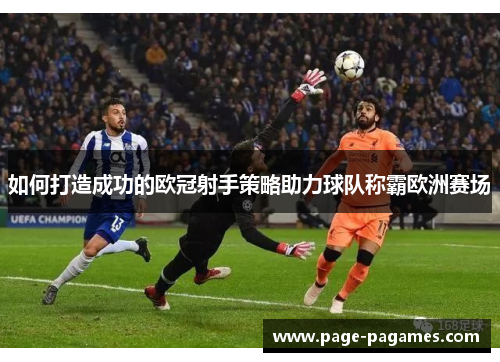 如何打造成功的欧冠射手策略助力球队称霸欧洲赛场