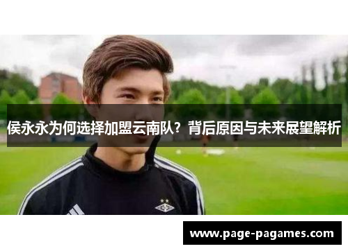 侯永永为何选择加盟云南队？背后原因与未来展望解析