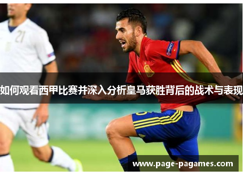 如何观看西甲比赛并深入分析皇马获胜背后的战术与表现