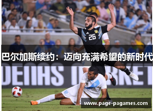 巴尔加斯续约：迈向充满希望的新时代