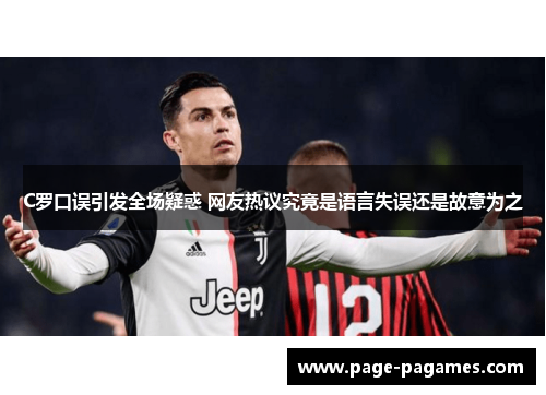 C罗口误引发全场疑惑 网友热议究竟是语言失误还是故意为之