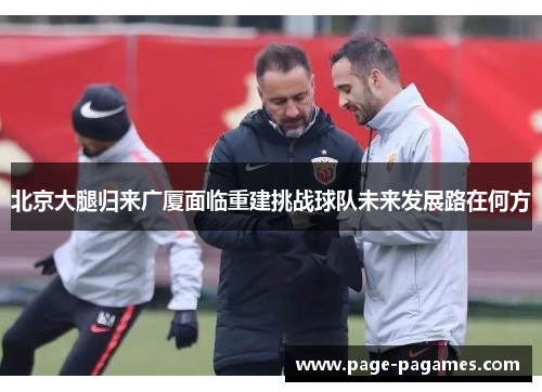 北京大腿归来广厦面临重建挑战球队未来发展路在何方