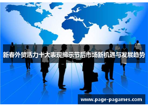 新春外贸活力十大表现揭示节后市场新机遇与发展趋势