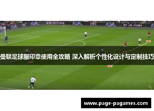 曼联足球服印章使用全攻略 深入解析个性化设计与定制技巧