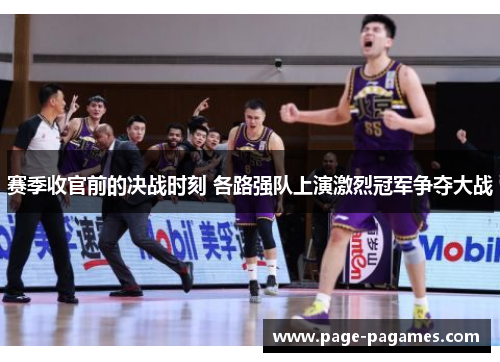 赛季收官前的决战时刻 各路强队上演激烈冠军争夺大战