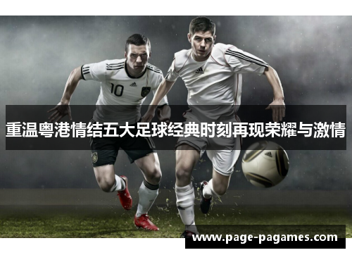 重温粤港情结五大足球经典时刻再现荣耀与激情