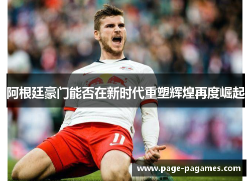 阿根廷豪门能否在新时代重塑辉煌再度崛起