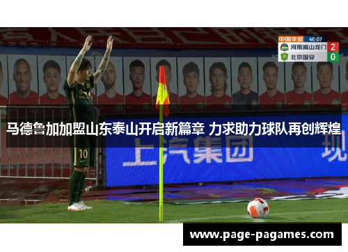马德鲁加加盟山东泰山开启新篇章 力求助力球队再创辉煌