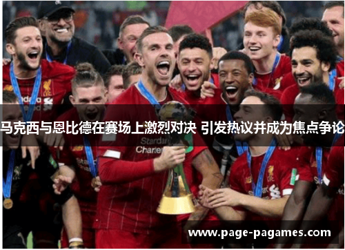 马克西与恩比德在赛场上激烈对决 引发热议并成为焦点争论