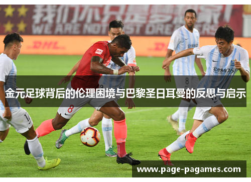 金元足球背后的伦理困境与巴黎圣日耳曼的反思与启示