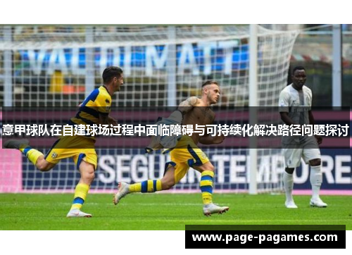 意甲球队在自建球场过程中面临障碍与可持续化解决路径问题探讨