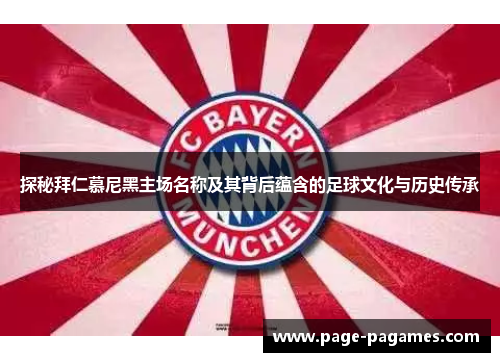 探秘拜仁慕尼黑主场名称及其背后蕴含的足球文化与历史传承