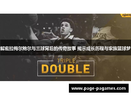 解密拉梅尔鲍尔与三球背后的传奇故事 揭示成长历程与家族篮球梦