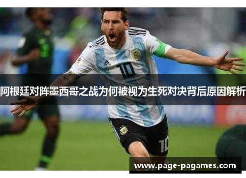 阿根廷对阵墨西哥之战为何被视为生死对决背后原因解析