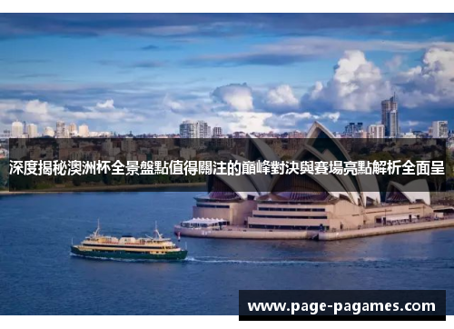 深度揭秘澳洲杯全景盤點值得關注的巔峰對決與賽場亮點解析全面呈