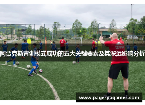 阿贾克斯青训模式成功的五大关键要素及其深远影响分析