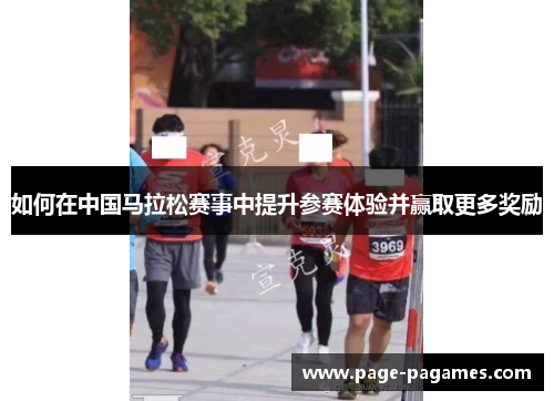 如何在中国马拉松赛事中提升参赛体验并赢取更多奖励