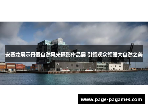 安赛龙展示丹麦自然风光摄影作品展 引领观众领略大自然之美