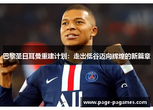 巴黎圣日耳曼重建计划：走出低谷迈向辉煌的新篇章