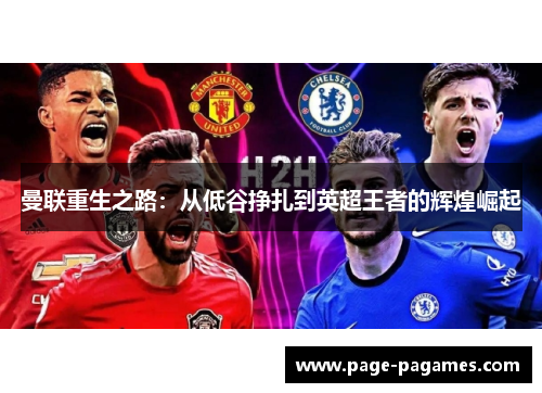 曼联重生之路：从低谷挣扎到英超王者的辉煌崛起