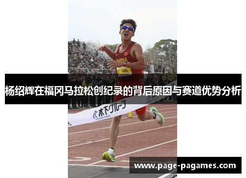 杨绍辉在福冈马拉松创纪录的背后原因与赛道优势分析