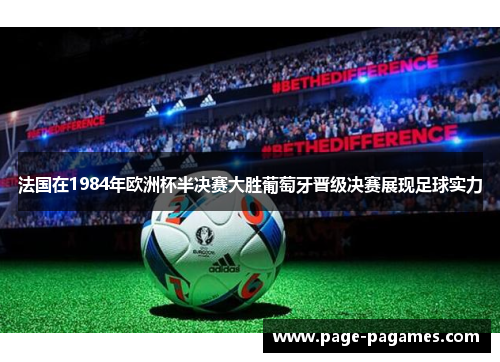 法国在1984年欧洲杯半决赛大胜葡萄牙晋级决赛展现足球实力