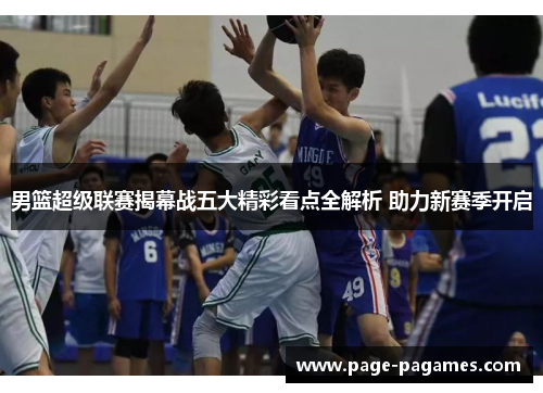 男篮超级联赛揭幕战五大精彩看点全解析 助力新赛季开启