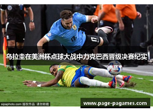 乌拉圭在美洲杯点球大战中力克巴西晋级决赛纪实