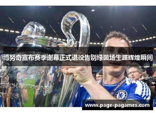 博努奇宣布赛季谢幕正式退役告别绿茵场生涯辉煌瞬间