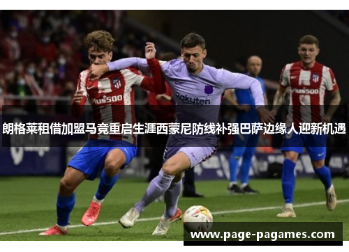 朗格莱租借加盟马竞重启生涯西蒙尼防线补强巴萨边缘人迎新机遇