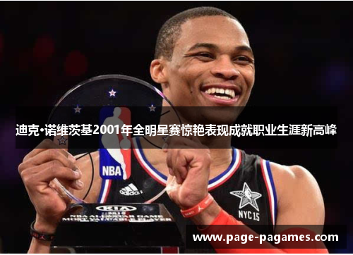 迪克·诺维茨基2001年全明星赛惊艳表现成就职业生涯新高峰