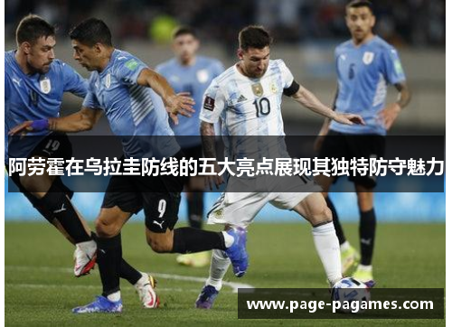 阿劳霍在乌拉圭防线的五大亮点展现其独特防守魅力