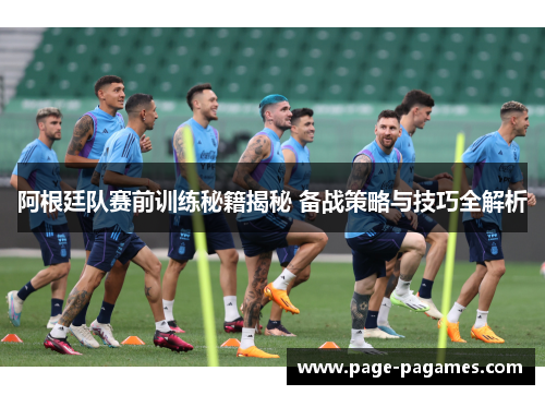 阿根廷队赛前训练秘籍揭秘 备战策略与技巧全解析