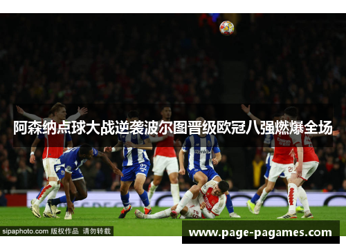 阿森纳点球大战逆袭波尔图晋级欧冠八强燃爆全场