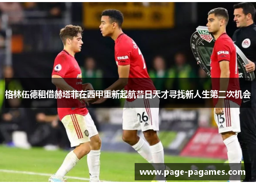格林伍德租借赫塔菲在西甲重新起航昔日天才寻找新人生第二次机会
